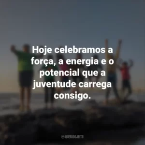 Hoje celebramos a força, a energia e o potencial que a juventude carrega consigo.