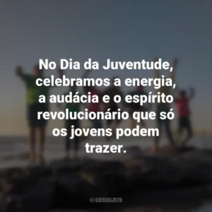 No Dia da Juventude, celebramos a energia, a audácia e o espírito revolucionário que só os jovens podem trazer.