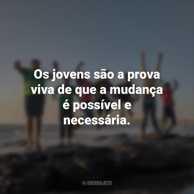 Frases para o Dia da Juventude: Os jovens são a prova viva de que a mudança é possível e necessária.