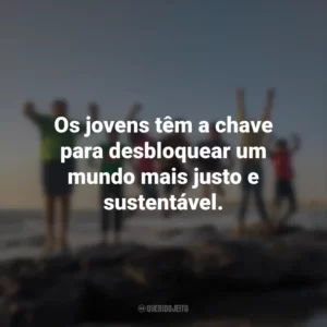 Os jovens têm a chave para desbloquear um mundo mais justo e sustentável.