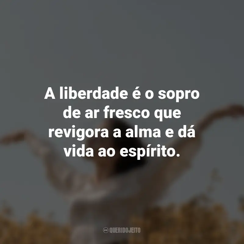 Frases para o Dia da Liberdade: A liberdade é o sopro de ar fresco que revigora a alma e dá vida ao espírito.