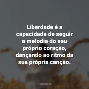 Liberdade é a capacidade de seguir a melodia do seu próprio coração, dançando ao ritmo da sua própria canção.