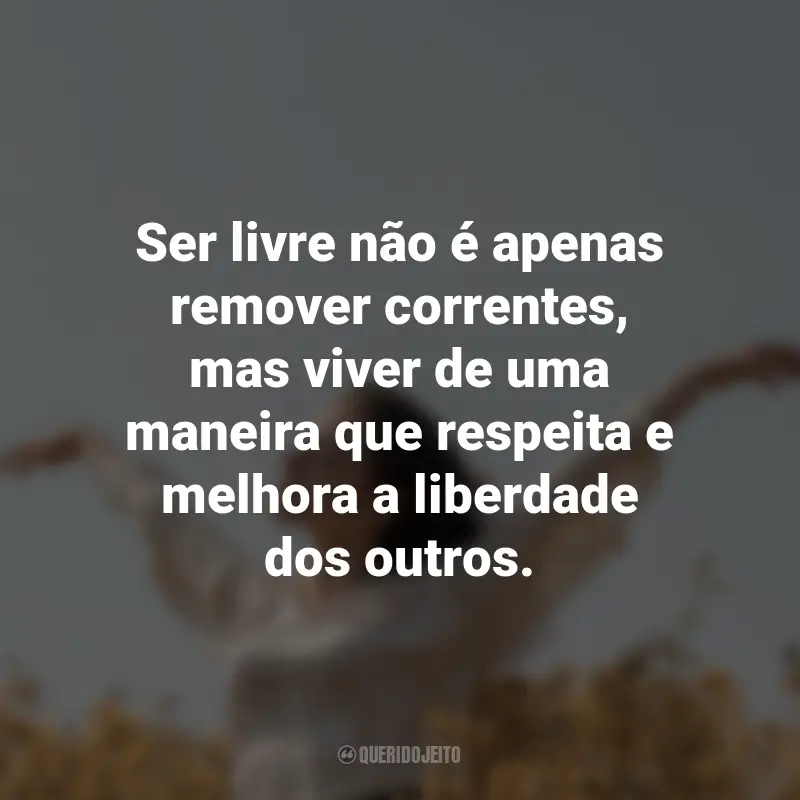 Frases para o Dia da Liberdade: Ser livre não é apenas remover correntes, mas viver de uma maneira que respeita e melhora a liberdade dos outros.