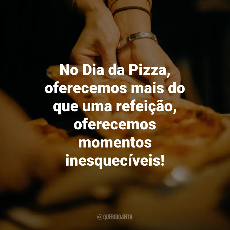 Frases para o Dia da Pizza: No Dia da Pizza, oferecemos mais do que uma refeição, oferecemos momentos inesquecíveis!