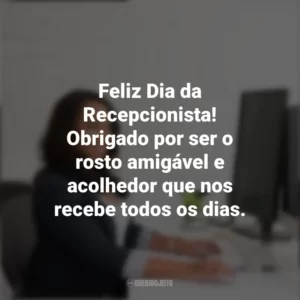 Feliz Dia da Recepcionista! Obrigado por ser o rosto amigável e acolhedor que nos recebe todos os dias. Dia da Recepcionista