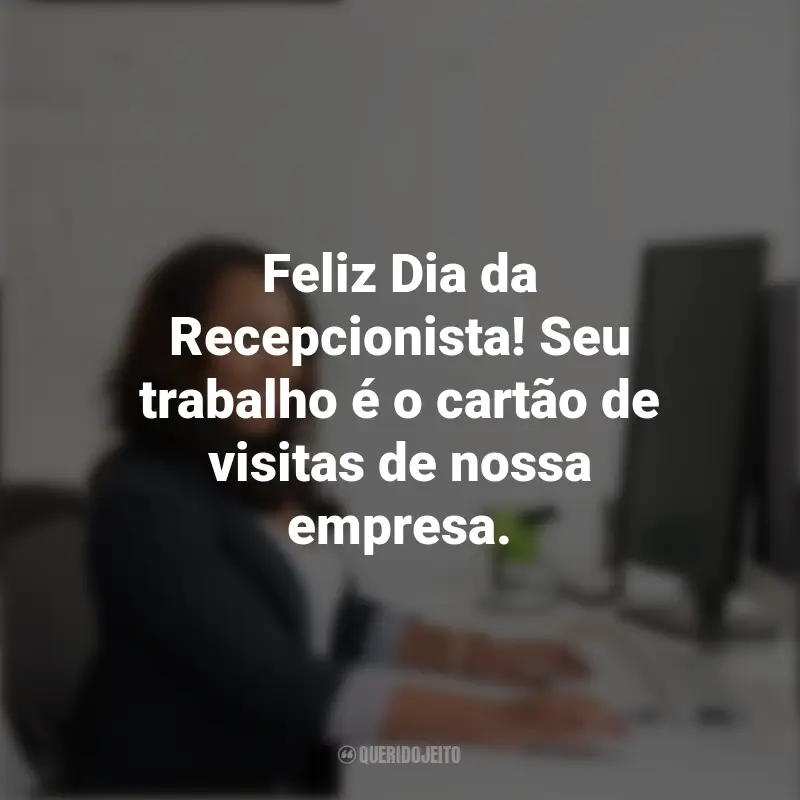 Frases para o Dia da Recepcionista: Feliz Dia da Recepcionista! Seu trabalho é o cartão de visitas de nossa empresa.