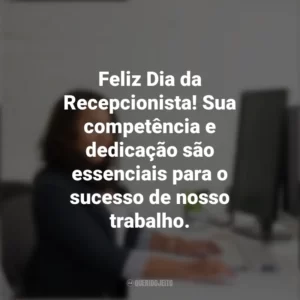 Feliz Dia da Recepcionista! Sua competência e dedicação são essenciais para o sucesso de nosso trabalho. Dia da Recepcionista