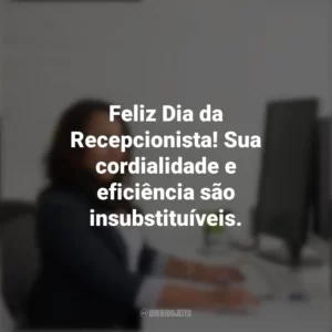 Feliz Dia da Recepcionista! Sua cordialidade e eficiência são insubstituíveis. Dia da Recepcionista