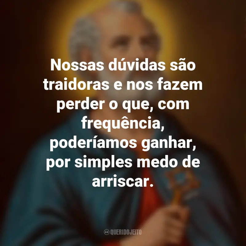 Frases para o Dia de São Tomé: Nossas dúvidas são traidoras e nos fazem perder o que, com frequência, poderíamos ganhar, por simples medo de arriscar.