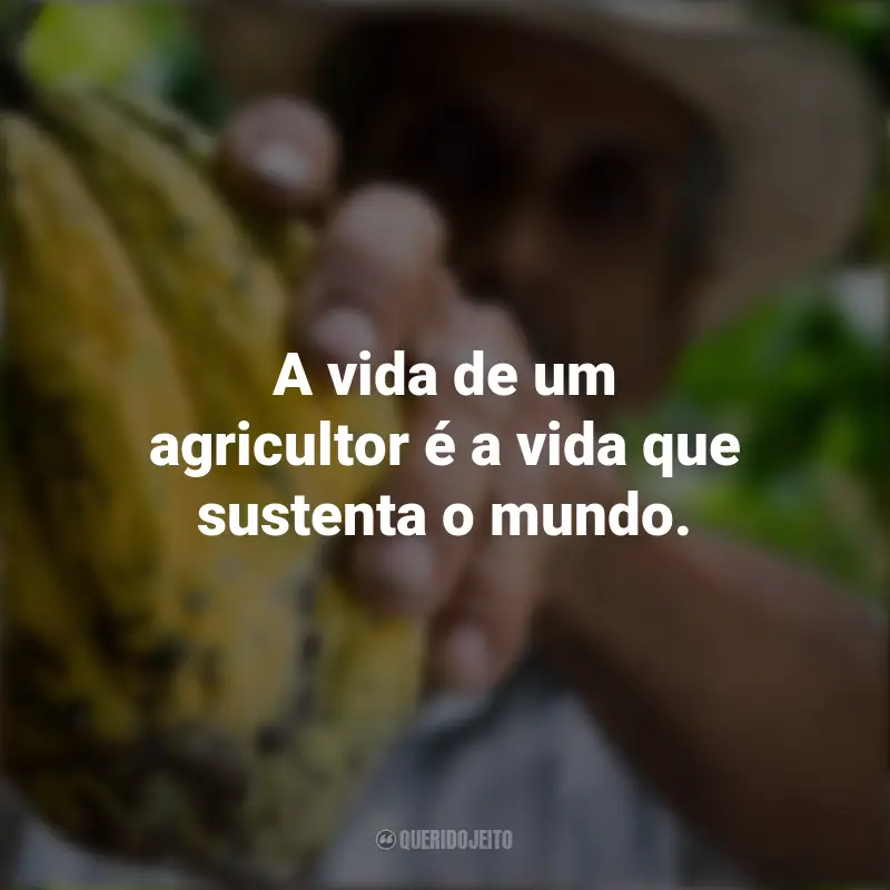 Frases para o Dia do Agricultor: A vida de um agricultor é a vida que sustenta o mundo.