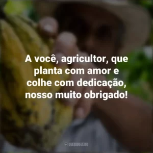 A você, agricultor, que planta com amor e colhe com dedicação, nosso muito obrigado! Dia do Agricultor