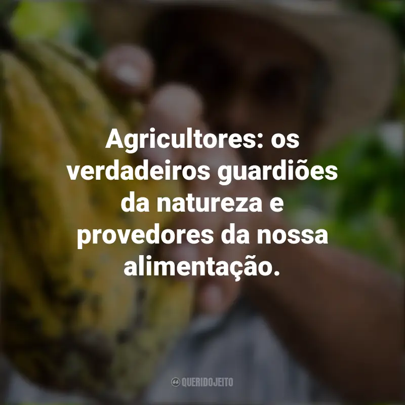 Frases para o Dia do Agricultor: Agricultores: os verdadeiros guardiões da natureza e provedores da nossa alimentação.