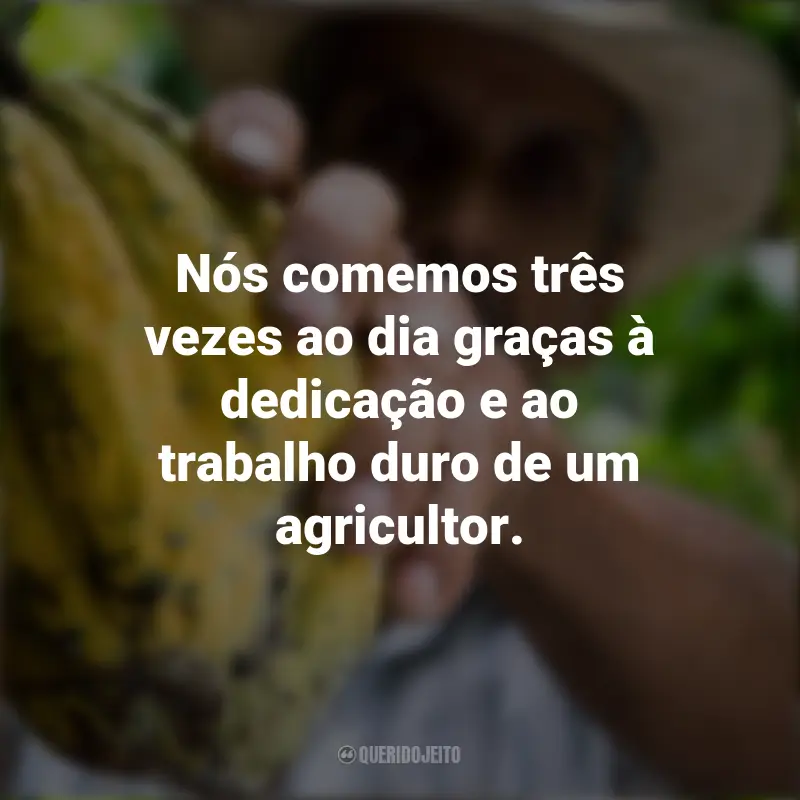 Frases para o Dia do Agricultor: Nós comemos três vezes ao dia graças à dedicação e ao trabalho duro de um agricultor.