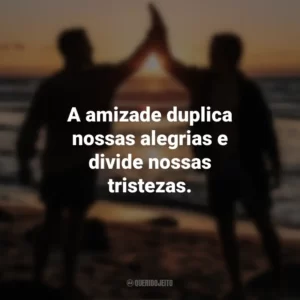 A amizade duplica nossas alegrias e divide nossas tristezas. Dia do Amigo