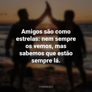 Amigos são como estrelas: nem sempre os vemos, mas sabemos que estão sempre lá. Dia do Amigo