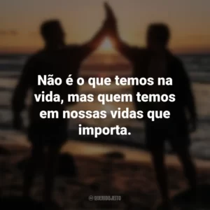 Não é o que temos na vida, mas quem temos em nossas vidas que importa. Dia do Amigo