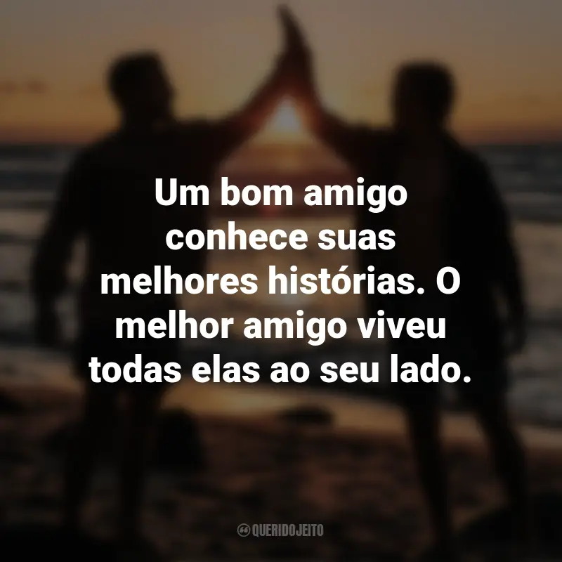 Frases para o Dia do Amigo: Um bom amigo conhece suas melhores histórias. O melhor amigo viveu todas elas ao seu lado.