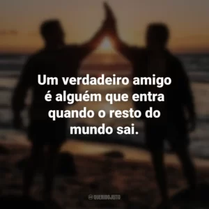 Um verdadeiro amigo é alguém que entra quando o resto do mundo sai. Dia do Amigo