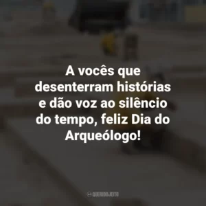A vocês que desenterram histórias e dão voz ao silêncio do tempo, feliz Dia do Arqueólogo! Dia do Arqueólogo