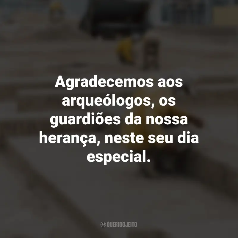 Frases para o Dia do Arqueólogo: Agradecemos aos arqueólogos, os guardiões da nossa herança, neste seu dia especial.