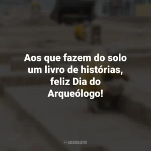 Aos que fazem do solo um livro de histórias, feliz Dia do Arqueólogo! Dia do Arqueólogo