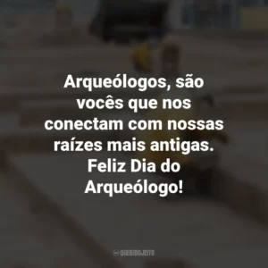 Arqueólogos, são vocês que nos conectam com nossas raízes mais antigas. Feliz Dia do Arqueólogo! Dia do Arqueólogo
