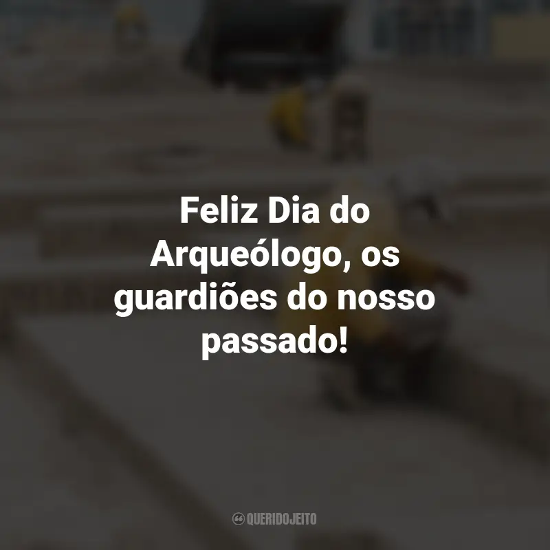 Frases para o Dia do Arqueólogo: Feliz Dia do Arqueólogo, os guardiões do nosso passado!