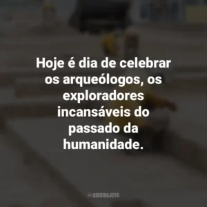 Hoje é dia de celebrar os arqueólogos, os exploradores incansáveis do passado da humanidade. Dia do Arqueólogo