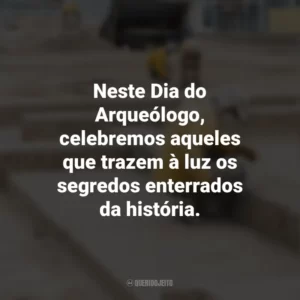 Neste Dia do Arqueólogo, celebremos aqueles que trazem à luz os segredos enterrados da história. Dia do Arqueólogo