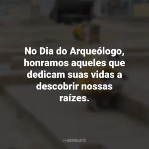 No Dia do Arqueólogo, honramos aqueles que dedicam suas vidas a descobrir nossas raízes. Dia do Arqueólogo