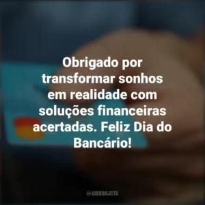 Obrigado por transformar sonhos em realidade com soluções financeiras acertadas. Feliz Dia do Bancário! Dia do Bancário