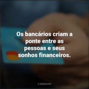 Os bancários criam a ponte entre as pessoas e seus sonhos financeiros. Dia do Bancário