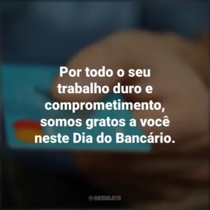 Por todo o seu trabalho duro e comprometimento, somos gratos a você neste Dia do Bancário. Dia do Bancário