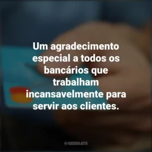 Um agradecimento especial a todos os bancários que trabalham incansavelmente para servir aos clientes. Dia do Bancário