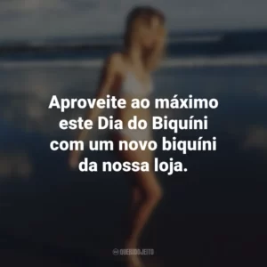 Aproveite ao máximo este Dia do Biquíni com um novo biquíni da nossa loja.