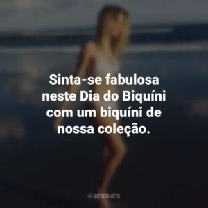 Sinta-se fabulosa neste Dia do Biquíni com um biquíni de nossa coleção.