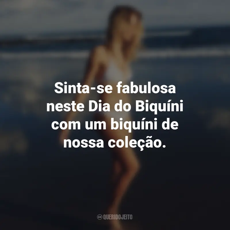 Frases para o Dia do Biquíni: Sinta-se fabulosa neste Dia do Biquíni com um biquíni de nossa coleção.