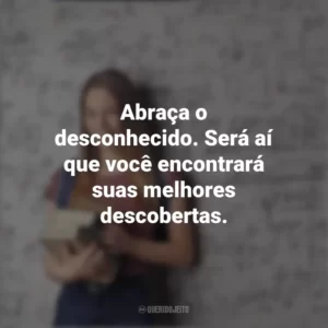 Abraça o desconhecido. Será aí que você encontrará suas melhores descobertas. Dia do Calouro