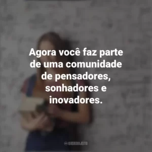 Agora você faz parte de uma comunidade de pensadores, sonhadores e inovadores. Dia do Calouro