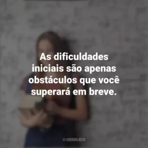 As dificuldades iniciais são apenas obstáculos que você superará em breve. Dia do Calouro