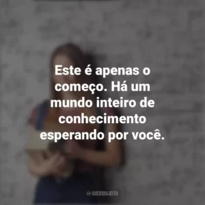 Este é apenas o começo. Há um mundo inteiro de conhecimento esperando por você. Dia do Calouro
