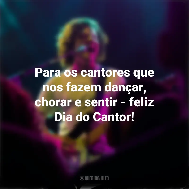 Frases para o Dia do Cantor: Para os cantores que nos fazem dançar, chorar e sentir - feliz Dia do Cantor!