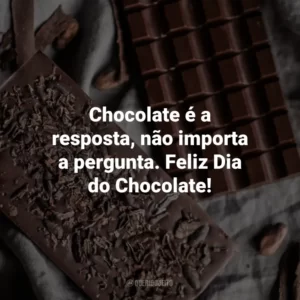Chocolate é a resposta, não importa a pergunta. Feliz Dia do Chocolate!