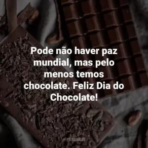 Pode não haver paz mundial, mas pelo menos temos chocolate. Feliz Dia do Chocolate!
