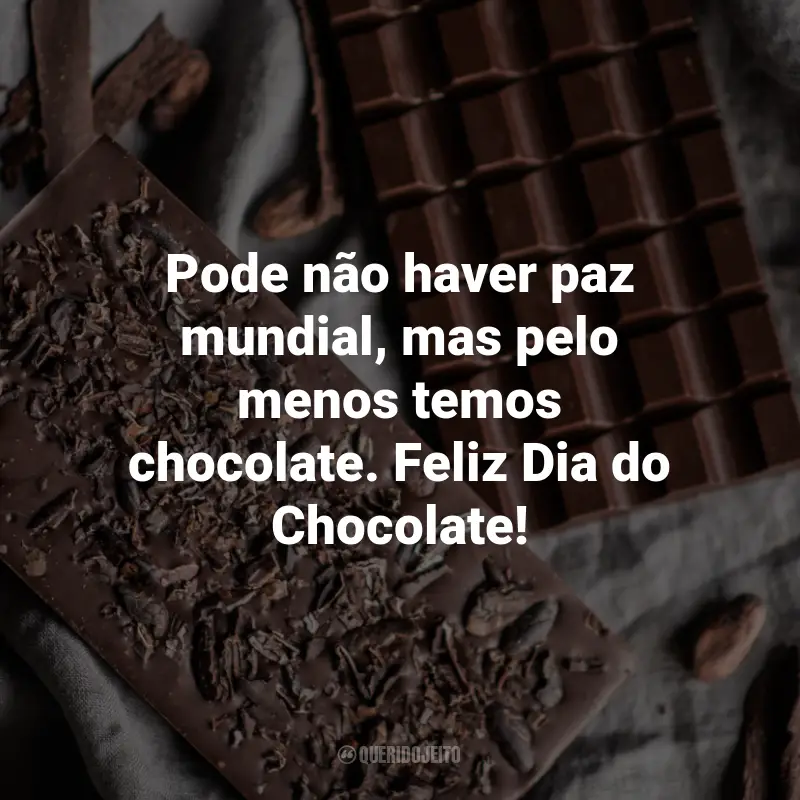 Frases para o Dia do Chocolate: Pode não haver paz mundial, mas pelo menos temos chocolate. Feliz Dia do Chocolate!