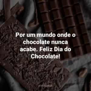 Por um mundo onde o chocolate nunca acabe. Feliz Dia do Chocolate!