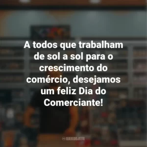 A todos que trabalham de sol a sol para o crescimento do comércio, desejamos um feliz Dia do Comerciante!
