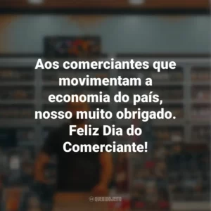 Aos comerciantes que movimentam a economia do país, nosso muito obrigado. Feliz Dia do Comerciante!
