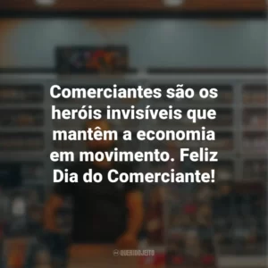 Comerciantes são os heróis invisíveis que mantêm a economia em movimento. Feliz Dia do Comerciante!