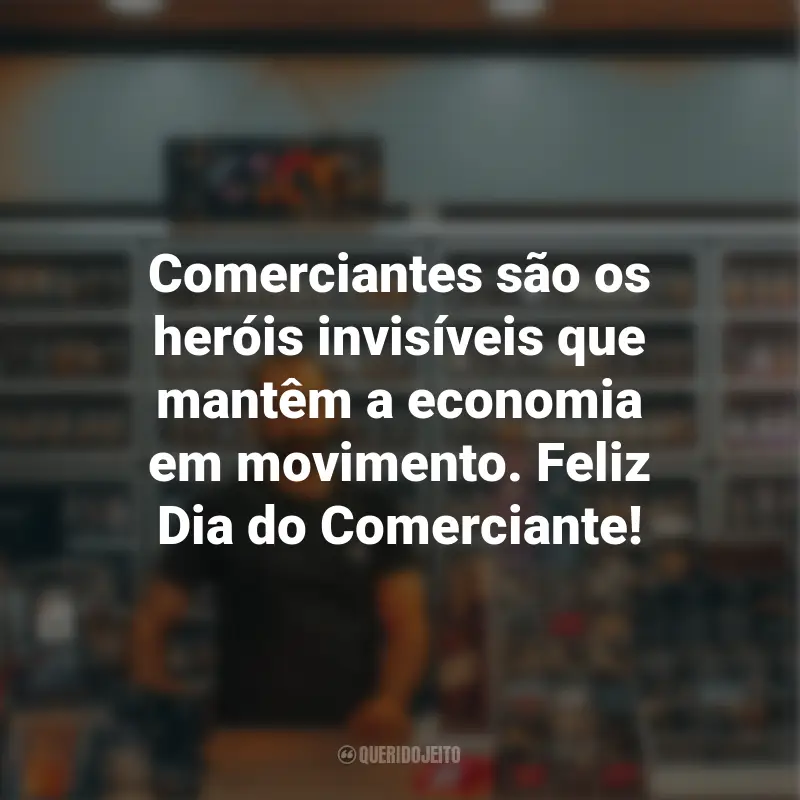 Frases para o Dia do Comerciante: Comerciantes são os heróis invisíveis que mantêm a economia em movimento. Feliz Dia do Comerciante!